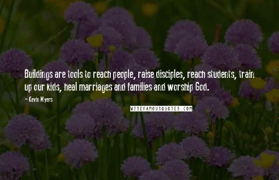 Kevin Myers Quotes: Buildings are tools to reach people, raise disciples, reach students, train up our kids, heal marriages and families and worship God.