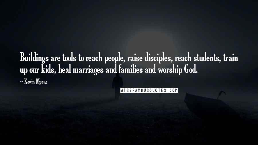 Kevin Myers Quotes: Buildings are tools to reach people, raise disciples, reach students, train up our kids, heal marriages and families and worship God.