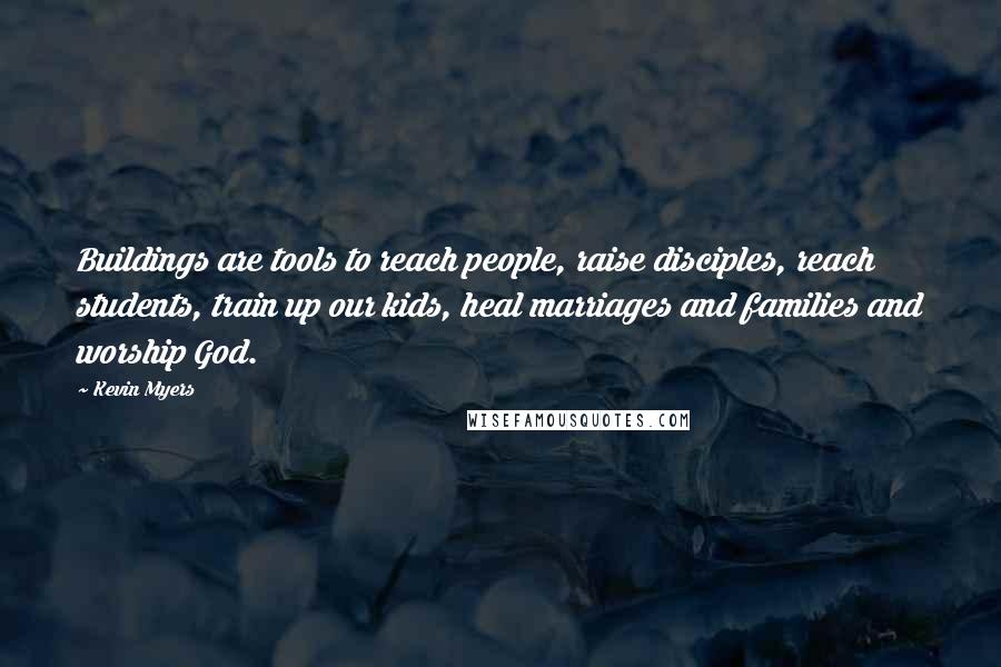 Kevin Myers Quotes: Buildings are tools to reach people, raise disciples, reach students, train up our kids, heal marriages and families and worship God.