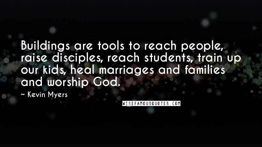 Kevin Myers Quotes: Buildings are tools to reach people, raise disciples, reach students, train up our kids, heal marriages and families and worship God.