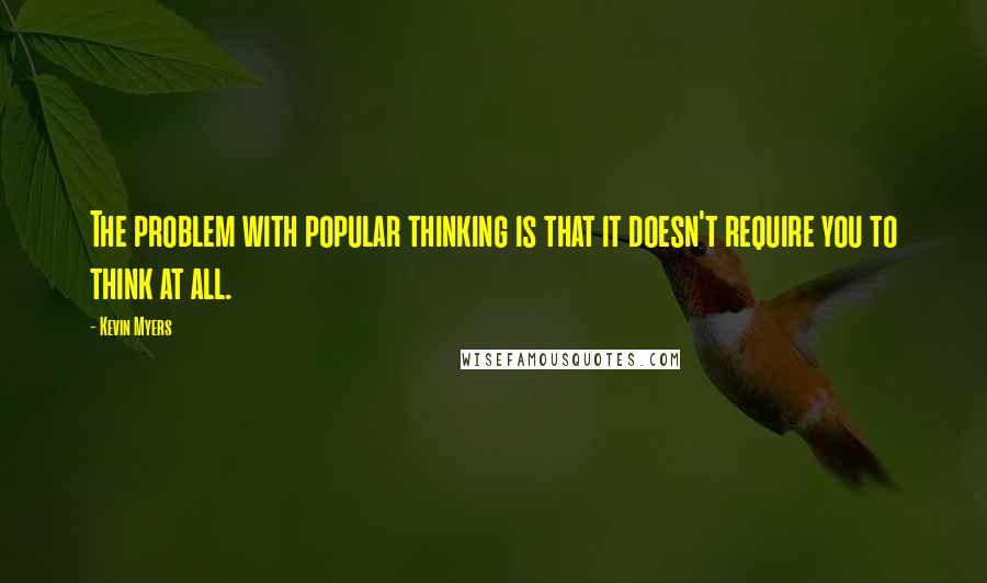 Kevin Myers Quotes: The problem with popular thinking is that it doesn't require you to think at all.