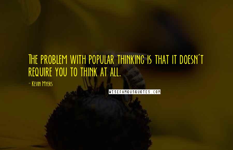 Kevin Myers Quotes: The problem with popular thinking is that it doesn't require you to think at all.