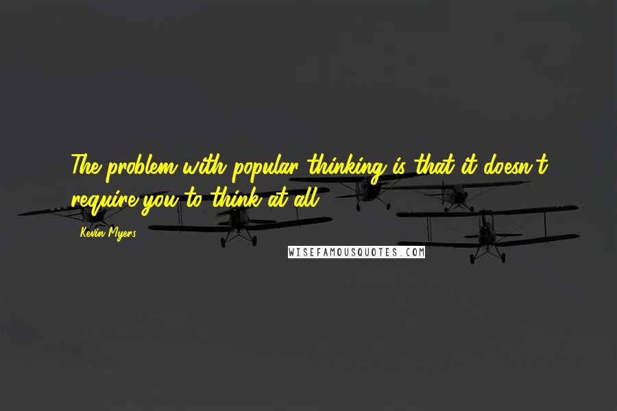 Kevin Myers Quotes: The problem with popular thinking is that it doesn't require you to think at all.