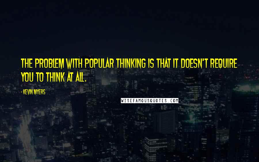 Kevin Myers Quotes: The problem with popular thinking is that it doesn't require you to think at all.