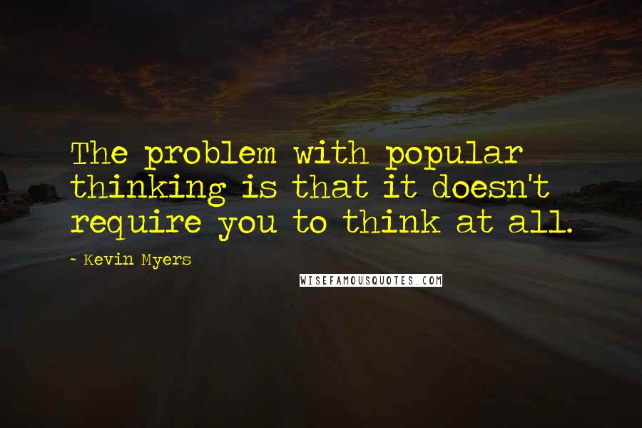 Kevin Myers Quotes: The problem with popular thinking is that it doesn't require you to think at all.