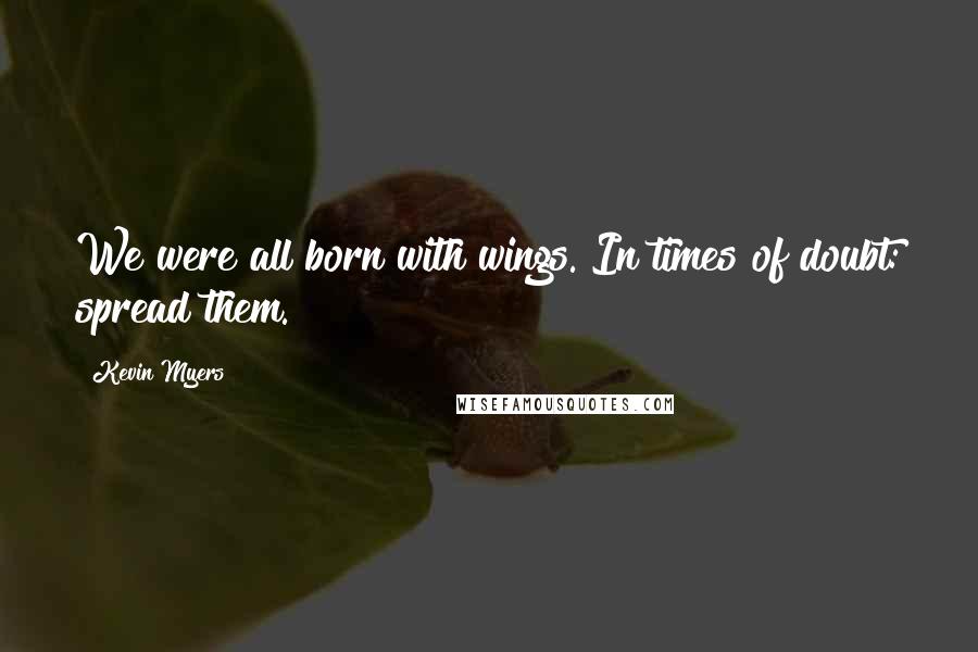 Kevin Myers Quotes: We were all born with wings. In times of doubt: spread them.