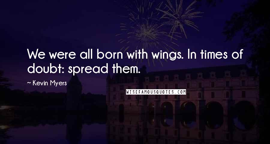 Kevin Myers Quotes: We were all born with wings. In times of doubt: spread them.