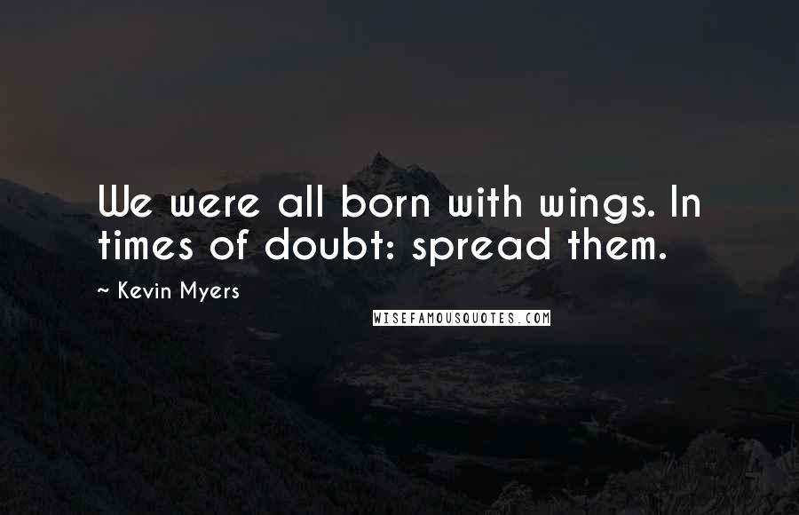 Kevin Myers Quotes: We were all born with wings. In times of doubt: spread them.