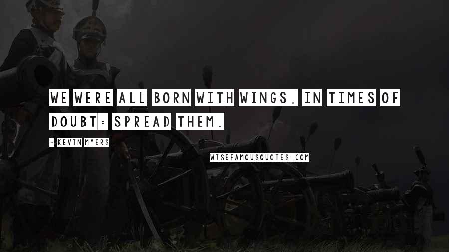 Kevin Myers Quotes: We were all born with wings. In times of doubt: spread them.