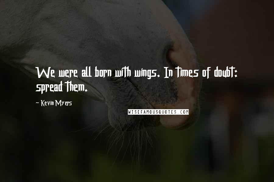 Kevin Myers Quotes: We were all born with wings. In times of doubt: spread them.