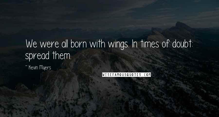 Kevin Myers Quotes: We were all born with wings. In times of doubt: spread them.