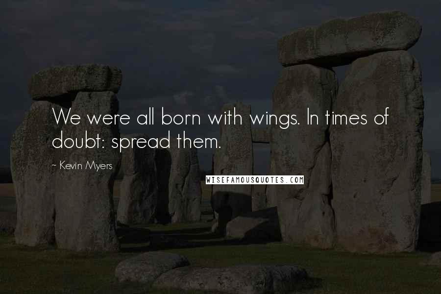 Kevin Myers Quotes: We were all born with wings. In times of doubt: spread them.