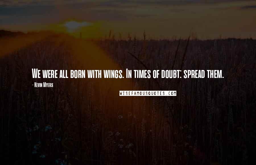 Kevin Myers Quotes: We were all born with wings. In times of doubt: spread them.