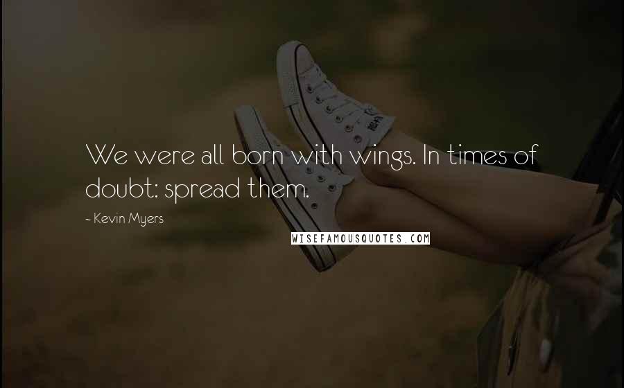 Kevin Myers Quotes: We were all born with wings. In times of doubt: spread them.