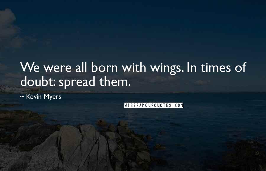 Kevin Myers Quotes: We were all born with wings. In times of doubt: spread them.