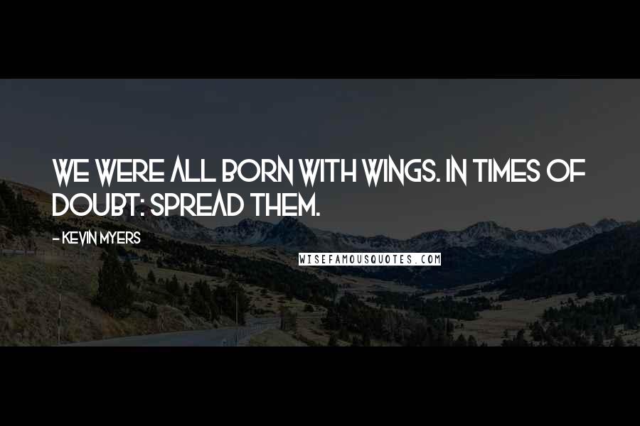 Kevin Myers Quotes: We were all born with wings. In times of doubt: spread them.