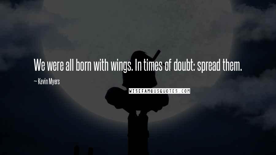 Kevin Myers Quotes: We were all born with wings. In times of doubt: spread them.