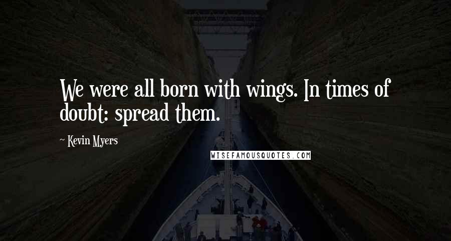 Kevin Myers Quotes: We were all born with wings. In times of doubt: spread them.