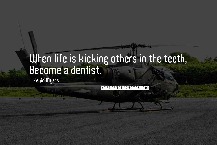 Kevin Myers Quotes: When life is kicking others in the teeth, Become a dentist.