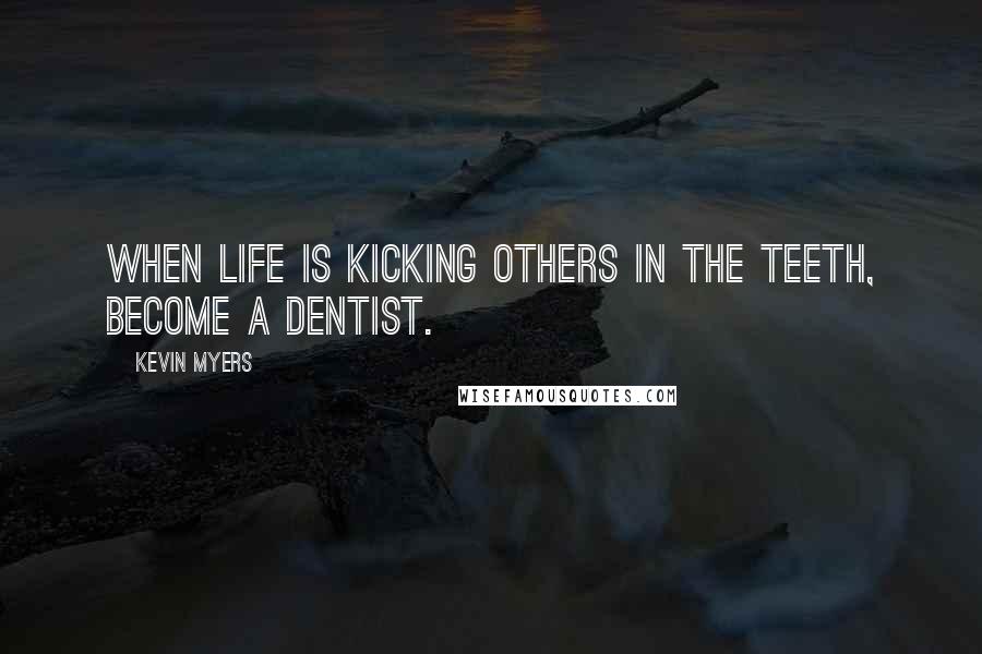 Kevin Myers Quotes: When life is kicking others in the teeth, Become a dentist.