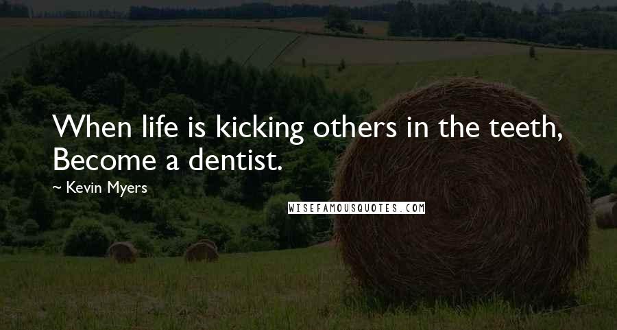 Kevin Myers Quotes: When life is kicking others in the teeth, Become a dentist.