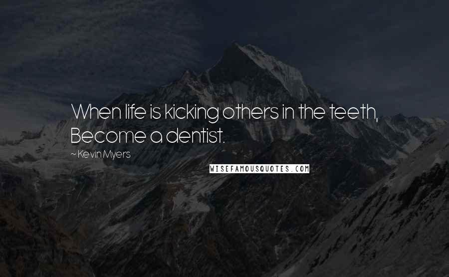 Kevin Myers Quotes: When life is kicking others in the teeth, Become a dentist.