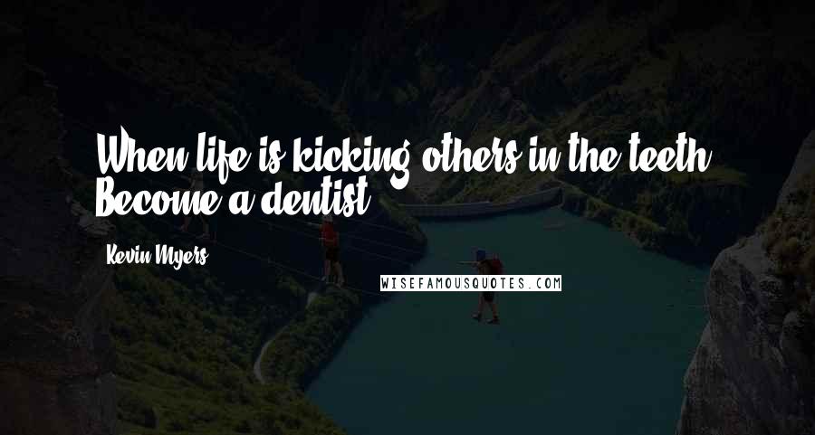 Kevin Myers Quotes: When life is kicking others in the teeth, Become a dentist.