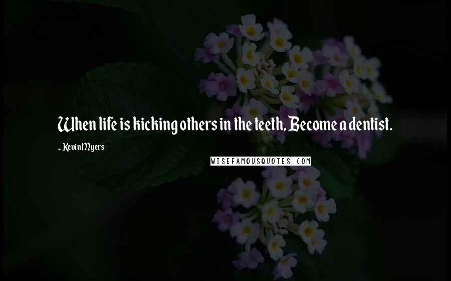 Kevin Myers Quotes: When life is kicking others in the teeth, Become a dentist.