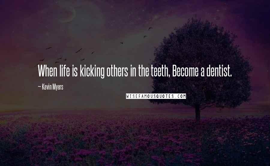 Kevin Myers Quotes: When life is kicking others in the teeth, Become a dentist.