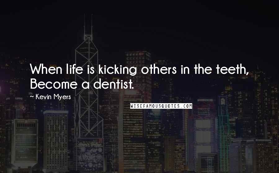 Kevin Myers Quotes: When life is kicking others in the teeth, Become a dentist.