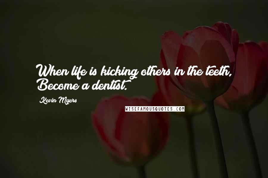 Kevin Myers Quotes: When life is kicking others in the teeth, Become a dentist.