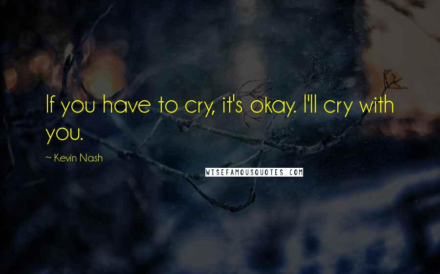 Kevin Nash Quotes: If you have to cry, it's okay. I'll cry with you.