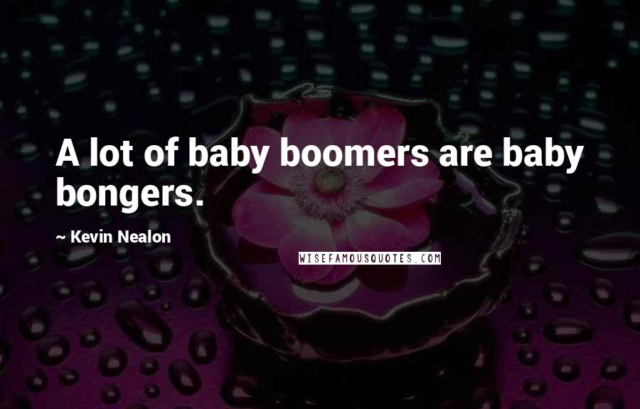 Kevin Nealon Quotes: A lot of baby boomers are baby bongers.