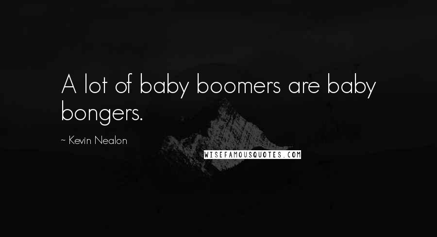 Kevin Nealon Quotes: A lot of baby boomers are baby bongers.