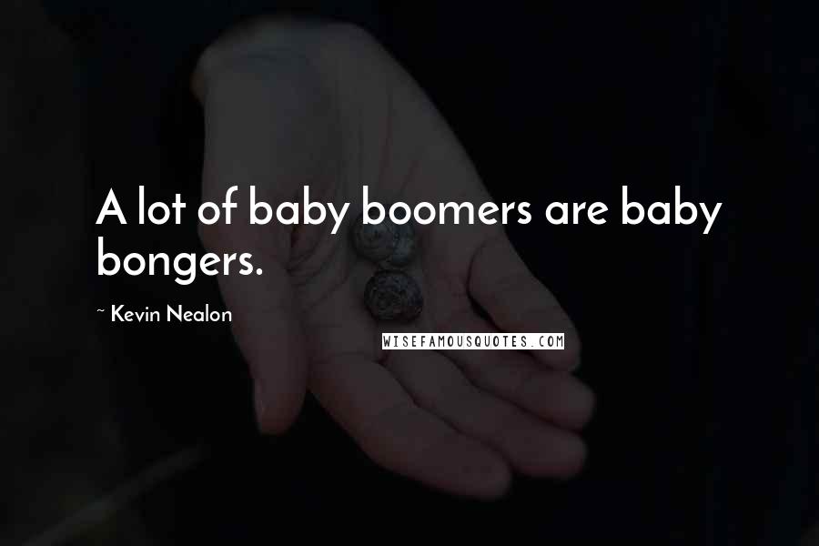 Kevin Nealon Quotes: A lot of baby boomers are baby bongers.