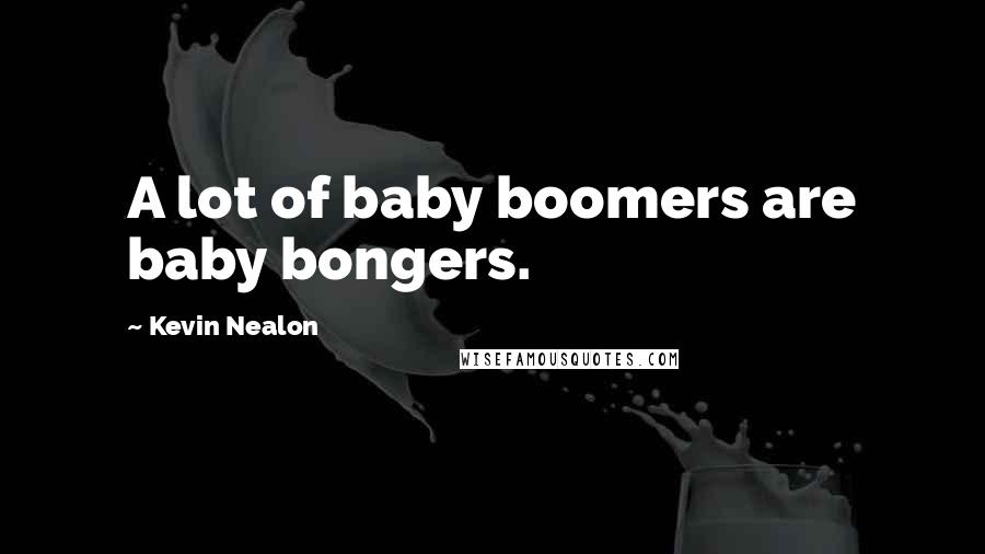 Kevin Nealon Quotes: A lot of baby boomers are baby bongers.