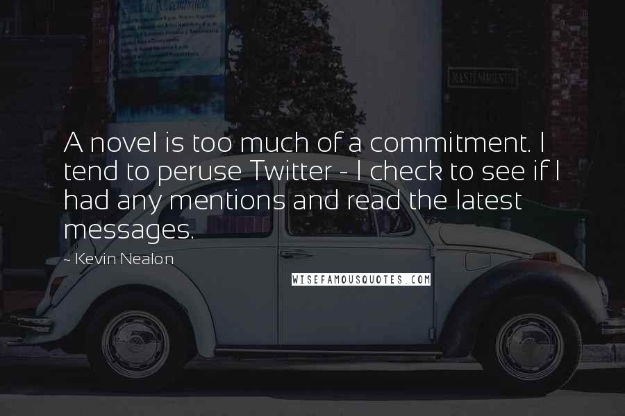 Kevin Nealon Quotes: A novel is too much of a commitment. I tend to peruse Twitter - I check to see if I had any mentions and read the latest messages.