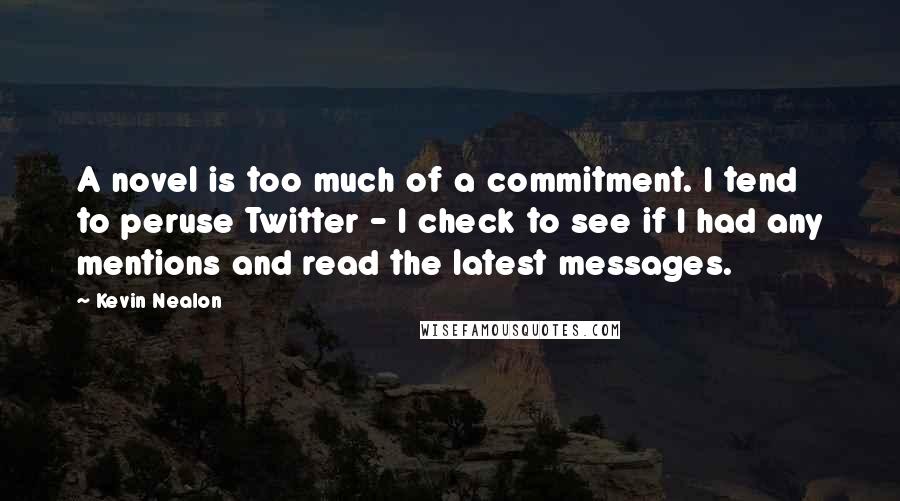 Kevin Nealon Quotes: A novel is too much of a commitment. I tend to peruse Twitter - I check to see if I had any mentions and read the latest messages.