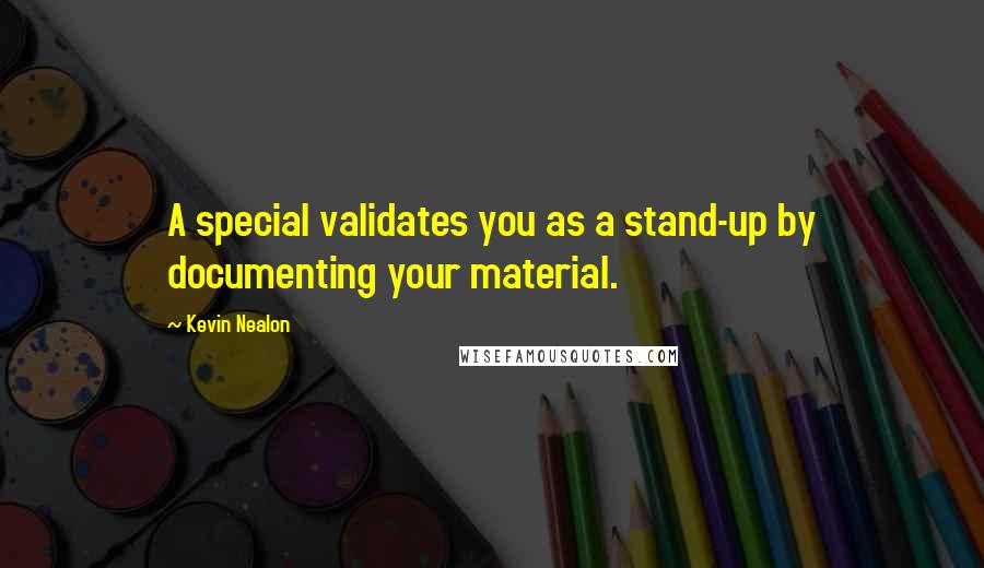 Kevin Nealon Quotes: A special validates you as a stand-up by documenting your material.