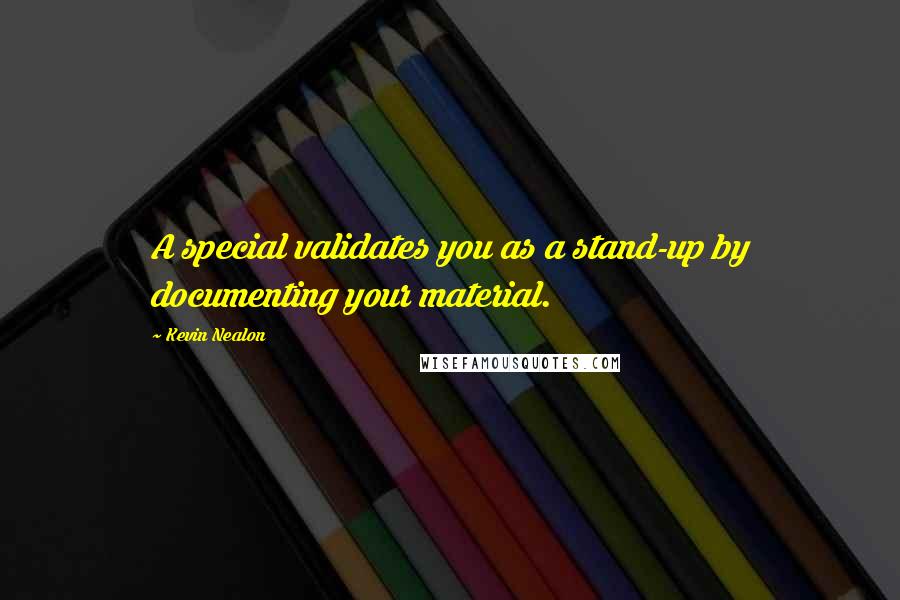 Kevin Nealon Quotes: A special validates you as a stand-up by documenting your material.