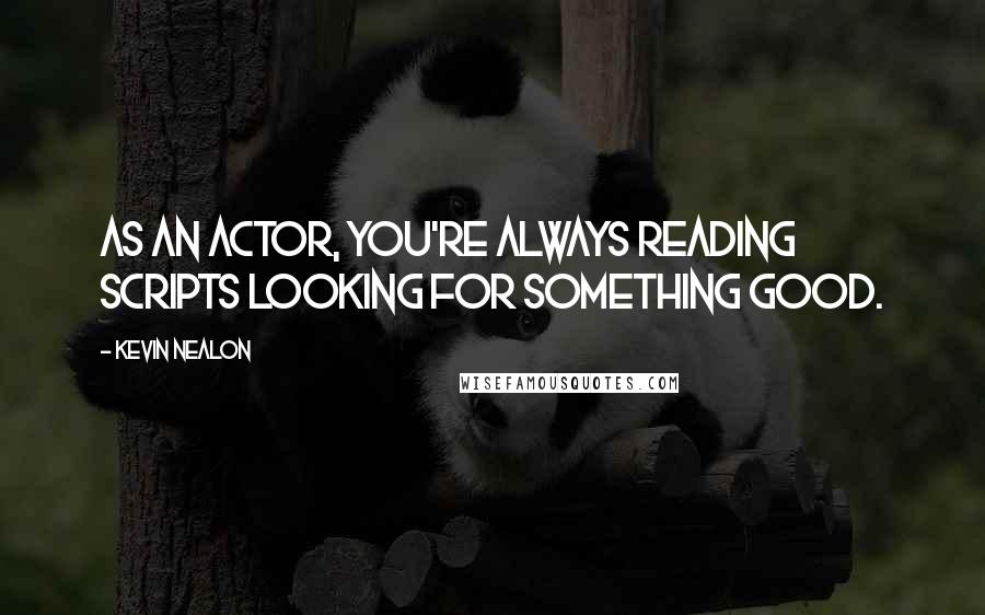 Kevin Nealon Quotes: As an actor, you're always reading scripts looking for something good.