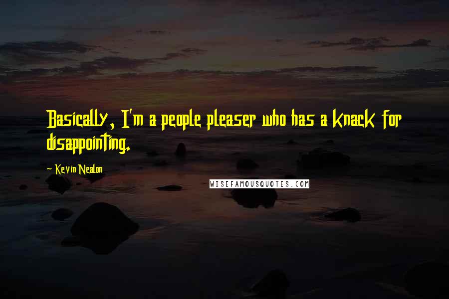 Kevin Nealon Quotes: Basically, I'm a people pleaser who has a knack for disappointing.