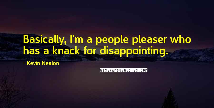 Kevin Nealon Quotes: Basically, I'm a people pleaser who has a knack for disappointing.