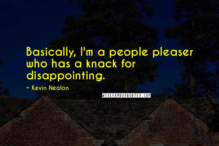 Kevin Nealon Quotes: Basically, I'm a people pleaser who has a knack for disappointing.