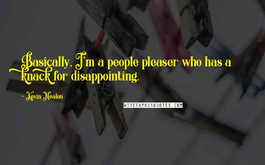 Kevin Nealon Quotes: Basically, I'm a people pleaser who has a knack for disappointing.