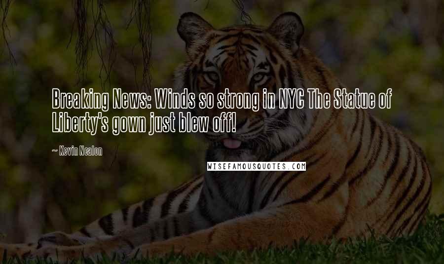 Kevin Nealon Quotes: Breaking News: Winds so strong in NYC The Statue of Liberty's gown just blew off!