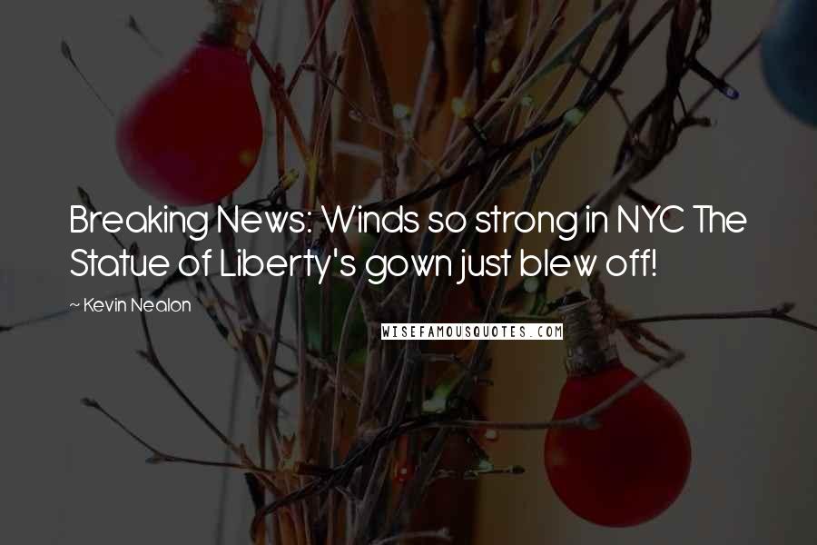 Kevin Nealon Quotes: Breaking News: Winds so strong in NYC The Statue of Liberty's gown just blew off!