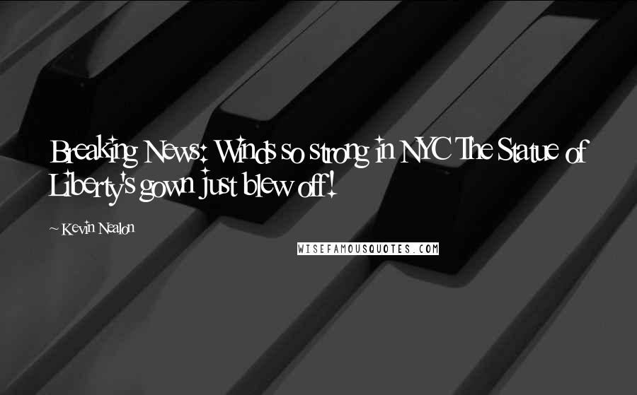 Kevin Nealon Quotes: Breaking News: Winds so strong in NYC The Statue of Liberty's gown just blew off!