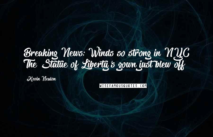 Kevin Nealon Quotes: Breaking News: Winds so strong in NYC The Statue of Liberty's gown just blew off!