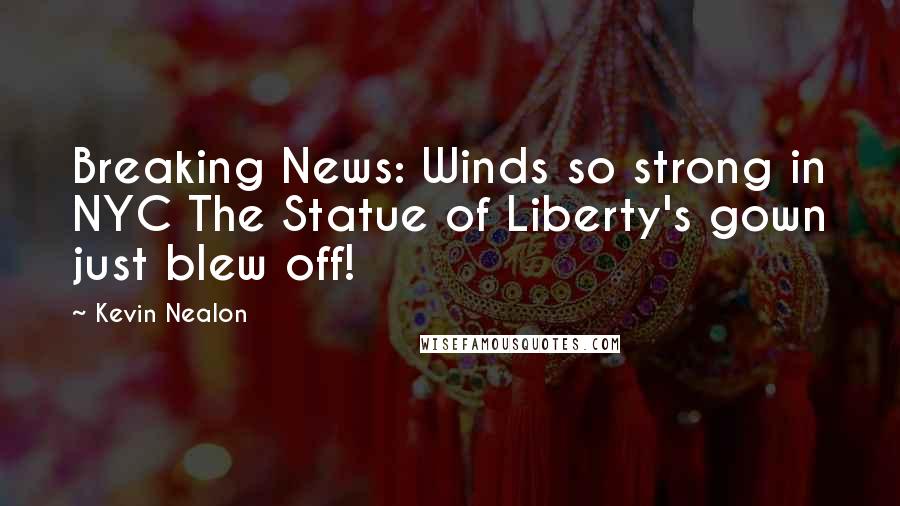 Kevin Nealon Quotes: Breaking News: Winds so strong in NYC The Statue of Liberty's gown just blew off!